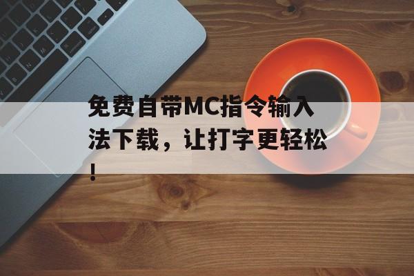 免费自带MC指令输入法下载，让打字更轻松！