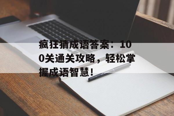 疯狂猜成语答案：100关通关攻略，轻松掌握成语智慧！