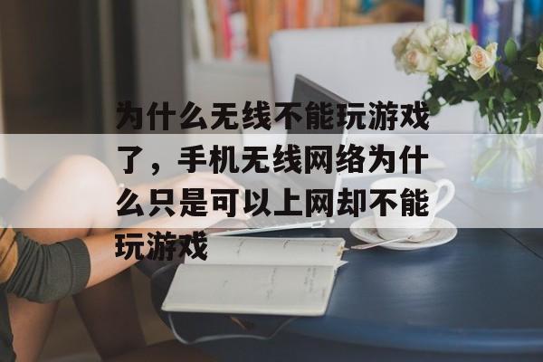 为什么无线不能玩游戏了,手机无线网络为什么只是可以上网却不能玩游戏 为什么无线不能玩游戏了,手机无线网络为什么只是可以上网却不能玩游戏