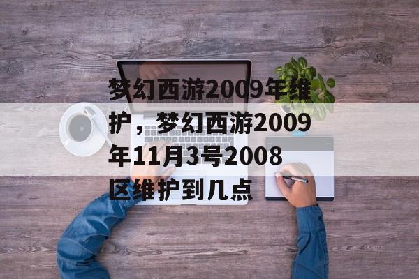 梦幻西游2009年维护,梦幻西游2009年11月3号2008区维护到几点 梦幻西游2009年维护,梦幻西游2009年11月3号2008区维护到几点