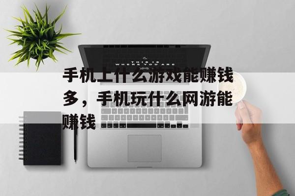 手机上什么游戏能赚钱多,手机玩什么网游能赚钱 手机上什么游戏能赚钱多,手机玩什么网游能赚钱