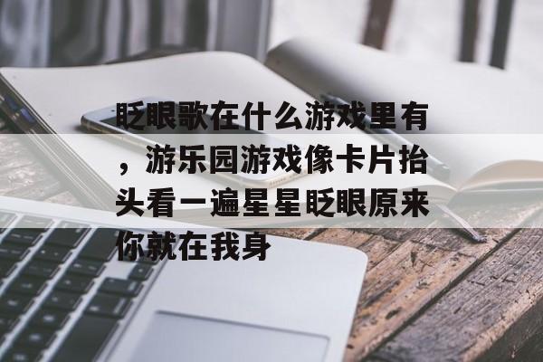 眨眼歌在什么游戏里有，游乐园游戏像卡片抬头看一遍星星眨眼原来你就在我身