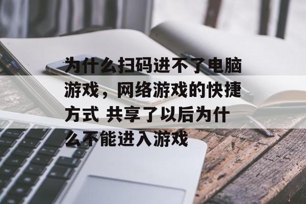 为什么扫码进不了电脑游戏,网络游戏的快捷方式 共享了以后为什么不能进入游戏 为什么扫码进不了电脑游戏,网络游戏的快捷方式 共享了以后为什么不能进入游戏