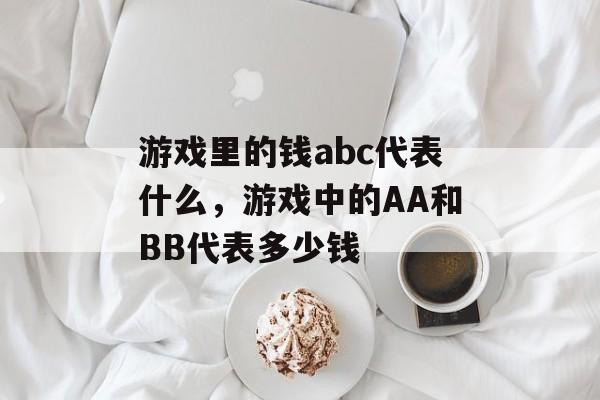 游戏里的钱abc代表什么，游戏中的AA和BB代表多少钱