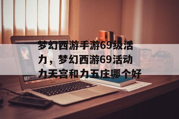 梦幻西游手游69级活力,梦幻西游69活动力天宫和力五庄哪个好 梦幻西游手游69级活力,梦幻西游69活动力天宫和力五庄哪个好