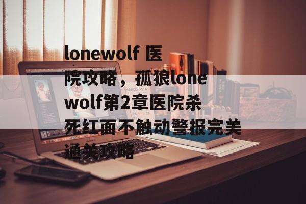 lonewolf 医院攻略,孤狼lonewolf第2章医院杀死红面不触动警报完美通关攻略 lonewolf 医院攻略,孤狼lonewolf第2章医院杀死红面不触动警报完美通关攻略