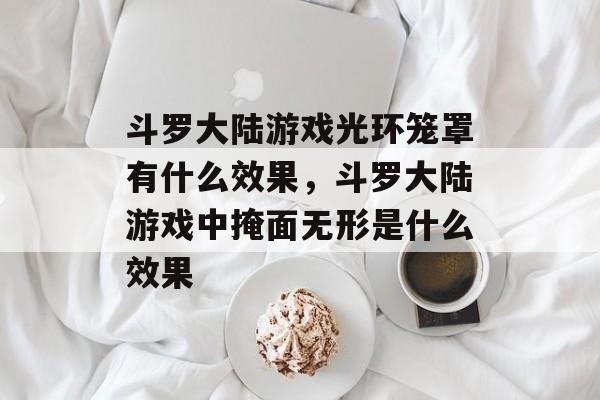 斗罗大陆游戏光环笼罩有什么效果，斗罗大陆游戏中掩面无形是什么效果