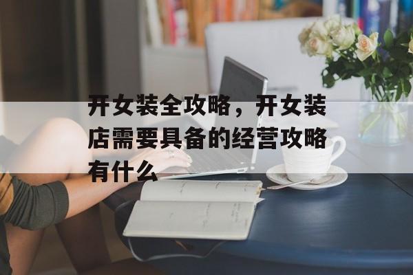 开女装全攻略,开女装店需要具备的经营攻略有什么 开女装全攻略,开女装店需要具备的经营攻略有什么