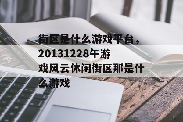 街区是什么游戏平台,20131228午游戏风云休闲街区那是什么游戏 街区是什么游戏平台,20131228午游戏风云休闲街区那是什么游戏