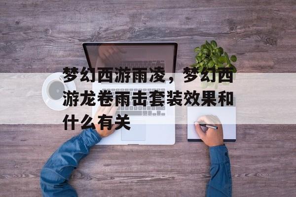 梦幻西游雨凌，梦幻西游龙卷雨击套装效果和什么有关