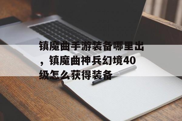 镇魔曲手游装备哪里出,镇魔曲神兵幻境40级怎么获得装备 镇魔曲手游装备哪里出,镇魔曲神兵幻境40级怎么获得装备