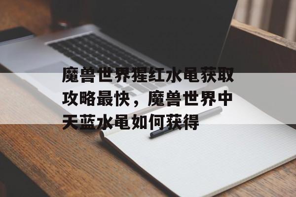 魔兽世界猩红水黾获取攻略最快,魔兽世界中天蓝水黾如何获得 魔兽世界猩红水黾获取攻略最快,魔兽世界中天蓝水黾如何获得