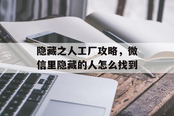 隐藏之人工厂攻略,微信里隐藏的人怎么找到 隐藏之人工厂攻略,微信里隐藏的人怎么找到