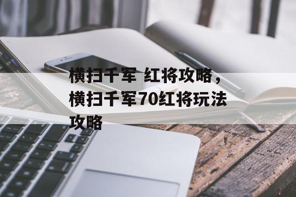 横扫千军 红将攻略,横扫千军70红将玩法攻略 横扫千军 红将攻略,横扫千军70红将玩法攻略