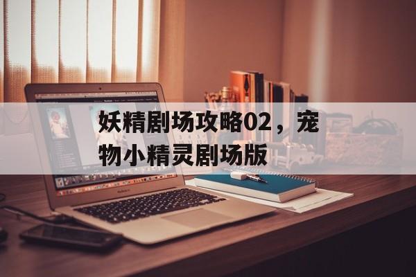 妖精剧场攻略02,宠物小精灵剧场版 妖精剧场攻略02,宠物小精灵剧场版