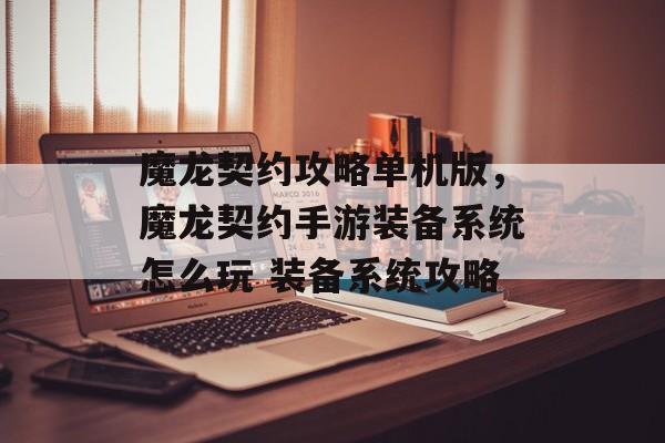 魔龙契约攻略单机版,魔龙契约手游装备系统怎么玩 装备系统攻略 魔龙契约攻略单机版,魔龙契约手游装备系统怎么玩 装备系统攻略