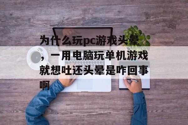 为什么玩pc游戏头晕,一用电脑玩单机游戏就想吐还头晕是咋回事啊 为什么玩pc游戏头晕,一用电脑玩单机游戏就想吐还头晕是咋回事啊