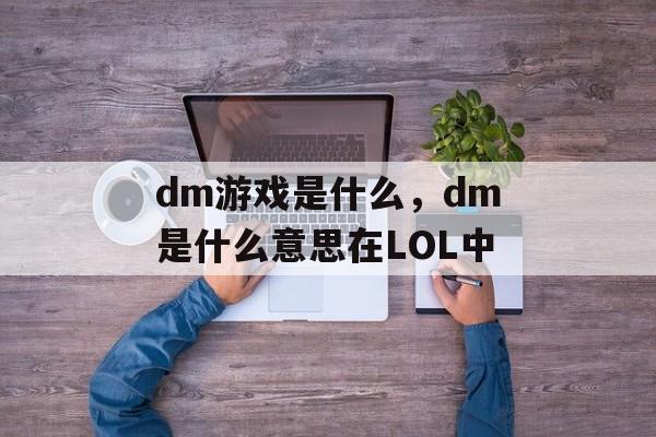 dm游戏是什么,dm是什么意思在LOL中 dm游戏是什么,dm是什么意思在LOL中