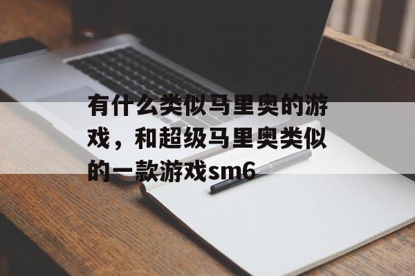 有什么类似马里奥的游戏,和超级马里奥类似的一款游戏sm6 有什么类似马里奥的游戏,和超级马里奥类似的一款游戏sm6