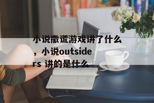 小说撒谎游戏讲了什么,小说outsiders 讲的是什么 小说撒谎游戏讲了什么,小说outsiders 讲的是什么