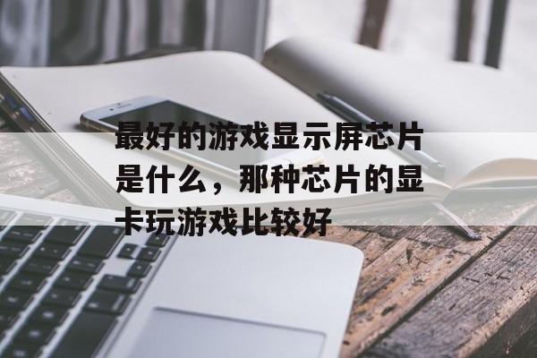 最好的游戏显示屏芯片是什么,那种芯片的显卡玩游戏比较好 最好的游戏显示屏芯片是什么,那种芯片的显卡玩游戏比较好