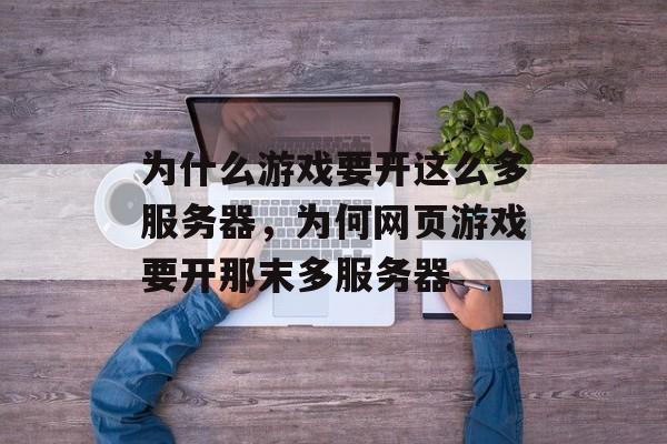 为什么游戏要开这么多服务器,为何网页游戏要开那末多服务器 为什么游戏要开这么多服务器,为何网页游戏要开那末多服务器