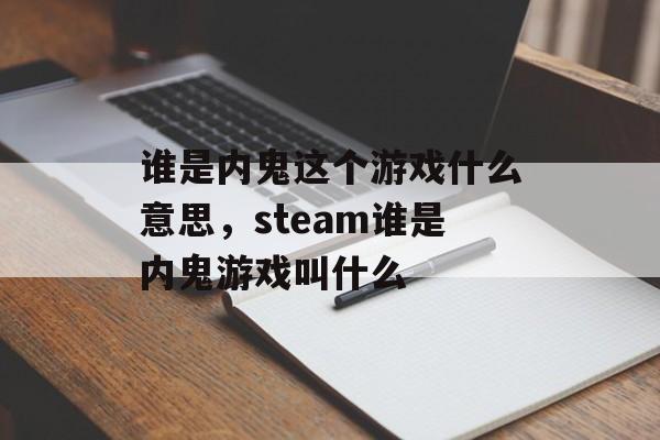 谁是内鬼这个游戏什么意思,steam谁是内鬼游戏叫什么 谁是内鬼这个游戏什么意思,steam谁是内鬼游戏叫什么