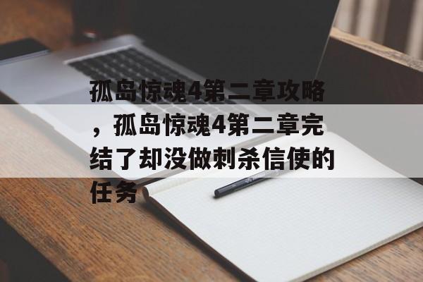孤岛惊魂4第二章攻略,孤岛惊魂4第二章完结了却没做刺杀信使的任务 孤岛惊魂4第二章攻略,孤岛惊魂4第二章完结了却没做刺杀信使的任务