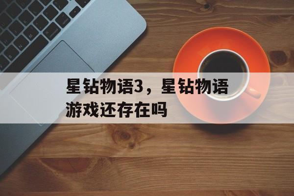 星钻物语3,星钻物语游戏还存在吗 星钻物语3,星钻物语游戏还存在吗