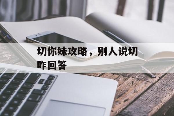 切你妹攻略,别人说切咋回答 切你妹攻略,别人说切咋回答