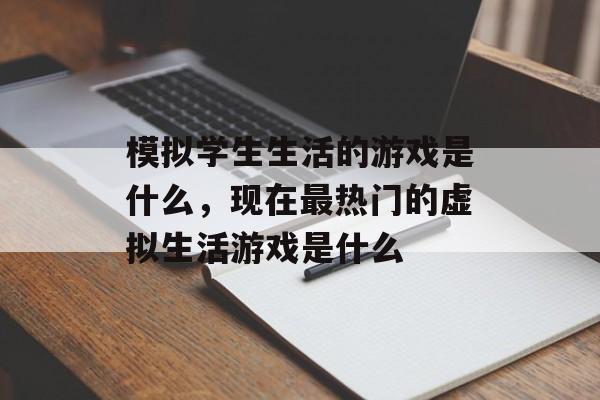 模拟学生生活的游戏是什么,现在最热门的虚拟生活游戏是什么 模拟学生生活的游戏是什么,现在最热门的虚拟生活游戏是什么