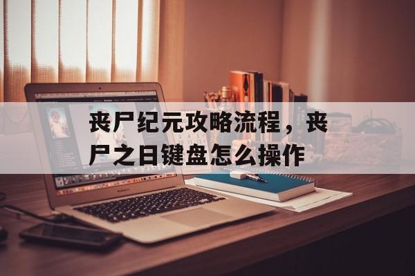 丧尸纪元攻略流程,丧尸之日键盘怎么操作 丧尸纪元攻略流程,丧尸之日键盘怎么操作