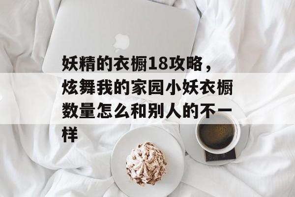 妖精的衣橱18攻略,炫舞我的家园小妖衣橱数量怎么和别人的不一样 妖精的衣橱18攻略,炫舞我的家园小妖衣橱数量怎么和别人的不一样