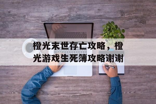 橙光末世存亡攻略,橙光游戏生死簿攻略谢谢 橙光末世存亡攻略,橙光游戏生死簿攻略谢谢