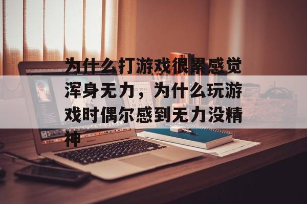 为什么打游戏很累感觉浑身无力,为什么玩游戏时偶尔感到无力没精神 为什么打游戏很累感觉浑身无力,为什么玩游戏时偶尔感到无力没精神
