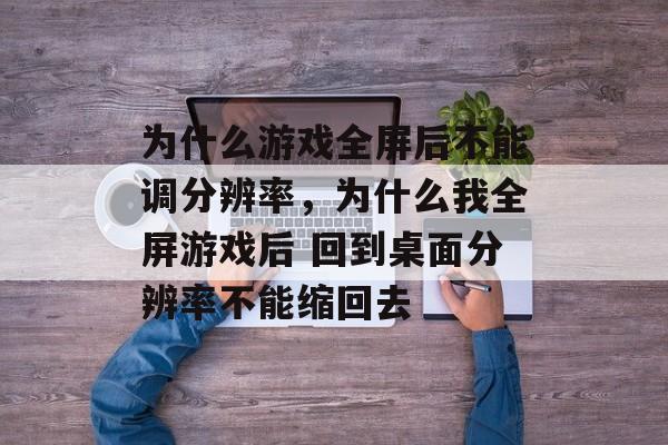 为什么游戏全屏后不能调分辨率，为什么我全屏游戏后 回到桌面分辨率不能缩回去