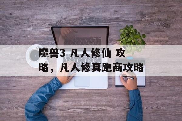 魔兽3 凡人修仙 攻略,凡人修真跑商攻略 魔兽3 凡人修仙 攻略,凡人修真跑商攻略