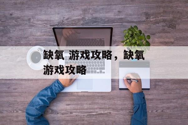 缺氧 游戏攻略,缺氧游戏攻略 缺氧 游戏攻略,缺氧游戏攻略