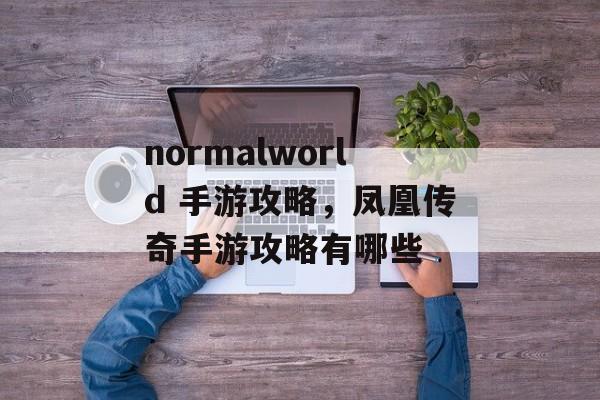 normalworld 手游攻略,凤凰传奇手游攻略有哪些 normalworld 手游攻略,凤凰传奇手游攻略有哪些