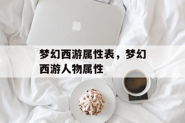 梦幻西游属性表,梦幻西游人物属性 梦幻西游属性表,梦幻西游人物属性