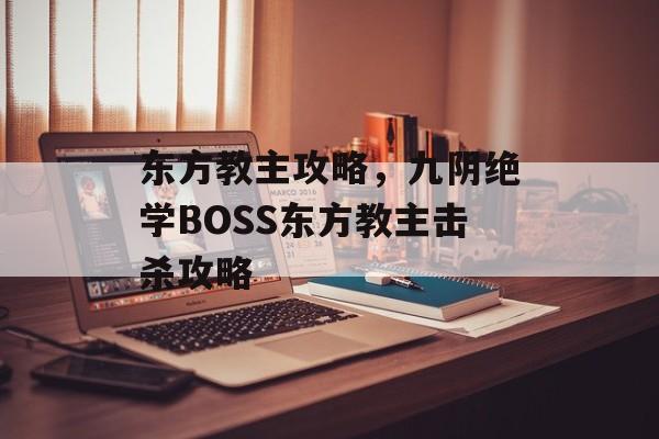 东方教主攻略，九阴绝学BOSS东方教主击杀攻略