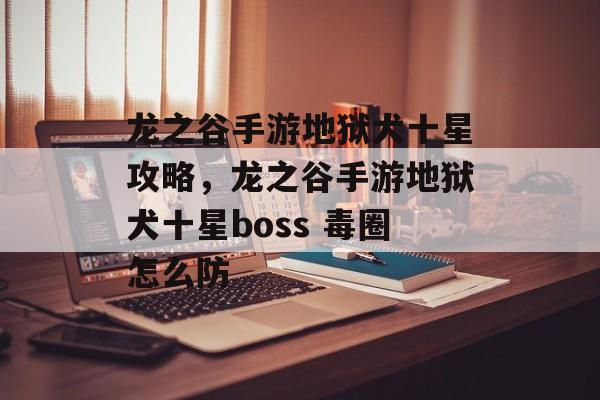 龙之谷手游地狱犬十星攻略,龙之谷手游地狱犬十星boss 毒圈怎么防 龙之谷手游地狱犬十星攻略,龙之谷手游地狱犬十星boss 毒圈怎么防