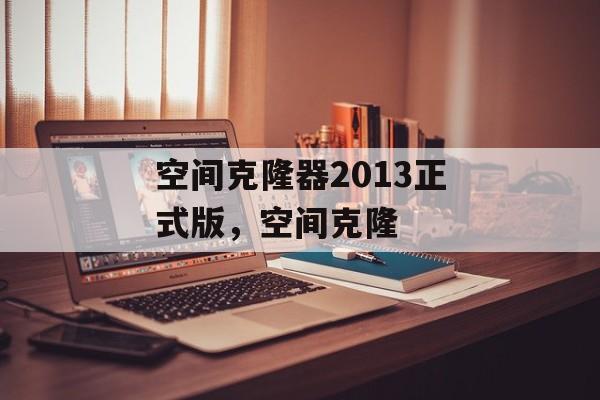 空间克隆器2013正式版,空间克隆 空间克隆器2013正式版,空间克隆