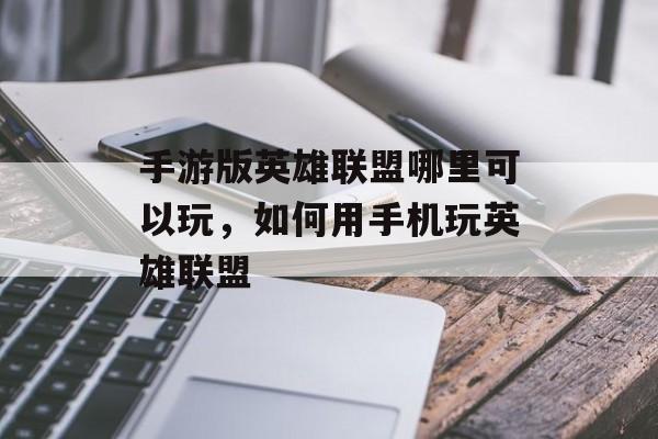 手游版英雄联盟哪里可以玩,如何用手机玩英雄联盟 手游版英雄联盟哪里可以玩,如何用手机玩英雄联盟