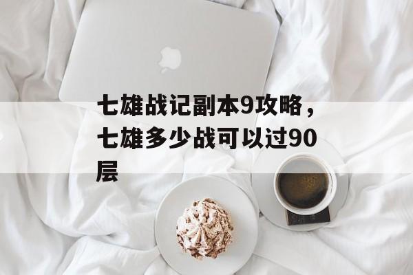 七雄战记副本9攻略,七雄多少战可以过90层 七雄战记副本9攻略,七雄多少战可以过90层