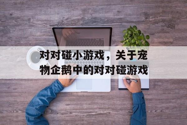 对对碰小游戏,关于宠物企鹅中的对对碰游戏 对对碰小游戏,关于宠物企鹅中的对对碰游戏