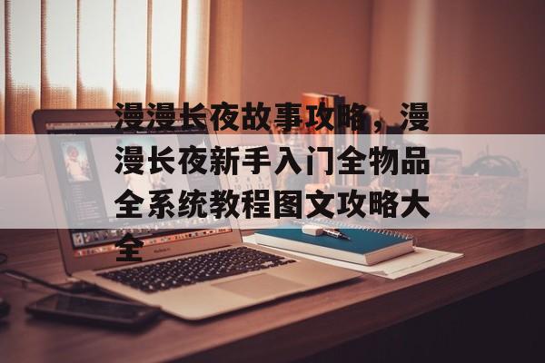 漫漫长夜故事攻略,漫漫长夜新手入门全物品全系统教程图文攻略大全 漫漫长夜故事攻略,漫漫长夜新手入门全物品全系统教程图文攻略大全