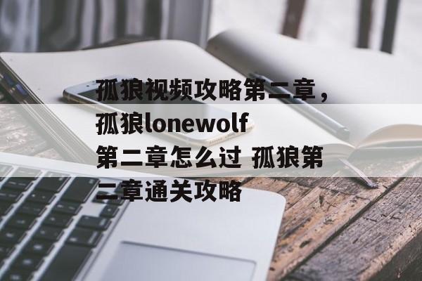 孤狼视频攻略第二章,孤狼lonewolf第二章怎么过 孤狼第二章通关攻略 孤狼视频攻略第二章,孤狼lonewolf第二章怎么过 孤狼第二章通关攻略