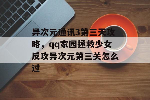 异次元通讯3第三天攻略,qq家园拯救少女反攻异次元第三关怎么过 异次元通讯3第三天攻略,qq家园拯救少女反攻异次元第三关怎么过