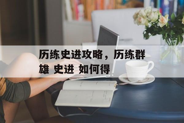 历练史进攻略,历练群雄 史进 如何得 历练史进攻略,历练群雄 史进 如何得